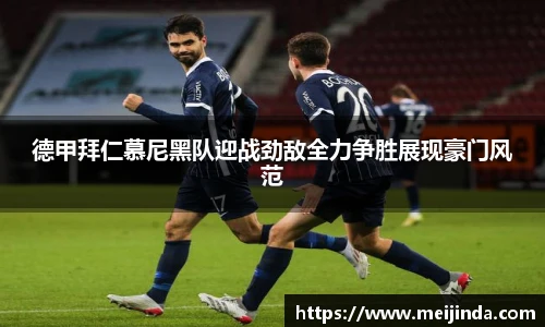 德甲拜仁慕尼黑队迎战劲敌全力争胜展现豪门风范