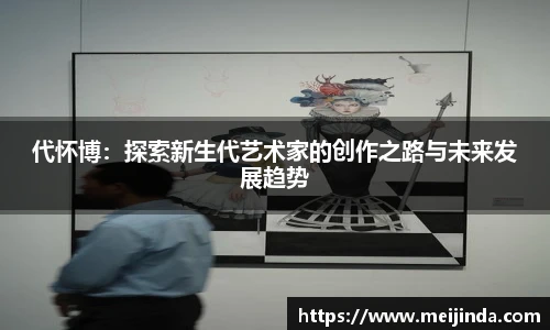 代怀博：探索新生代艺术家的创作之路与未来发展趋势