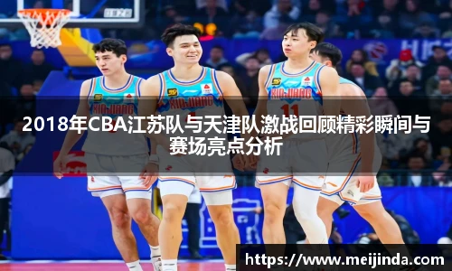 2018年CBA江苏队与天津队激战回顾精彩瞬间与赛场亮点分析
