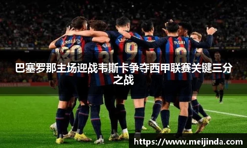 巴塞罗那主场迎战韦斯卡争夺西甲联赛关键三分之战
