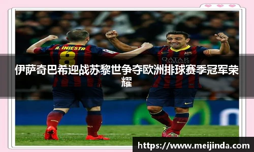 伊萨奇巴希迎战苏黎世争夺欧洲排球赛季冠军荣耀